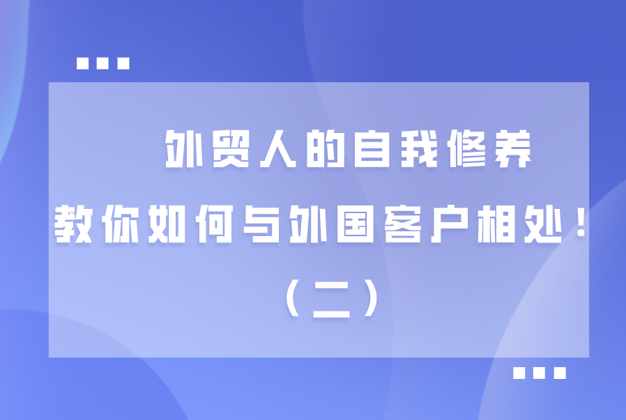 外贸人的自我修养，教你如何与外国客户相处！（二） 